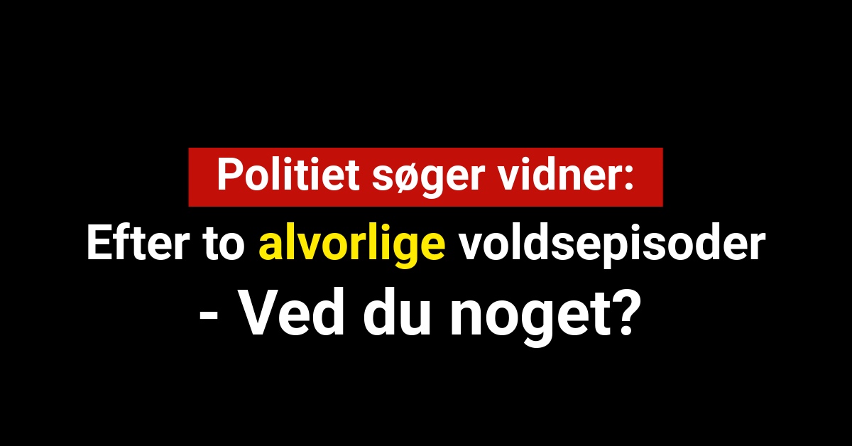 Politiet søger vidner efter to alvorlige voldsepisoder - Ved du noget?