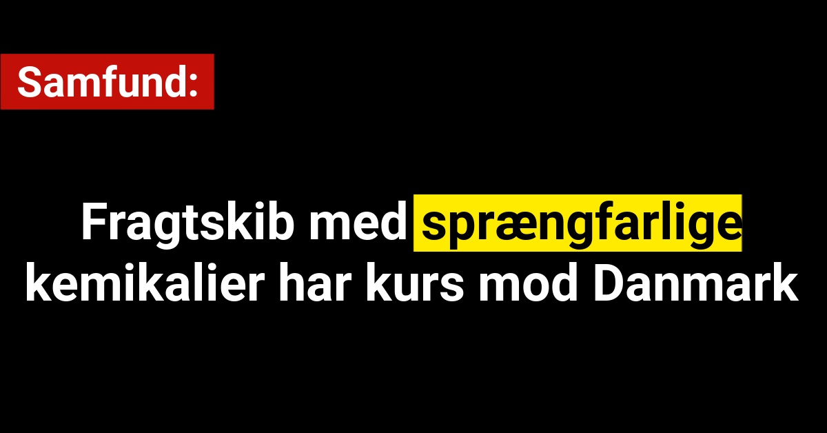 Fragtskib med sprængfarlige kemikalier har kurs mod Danmark