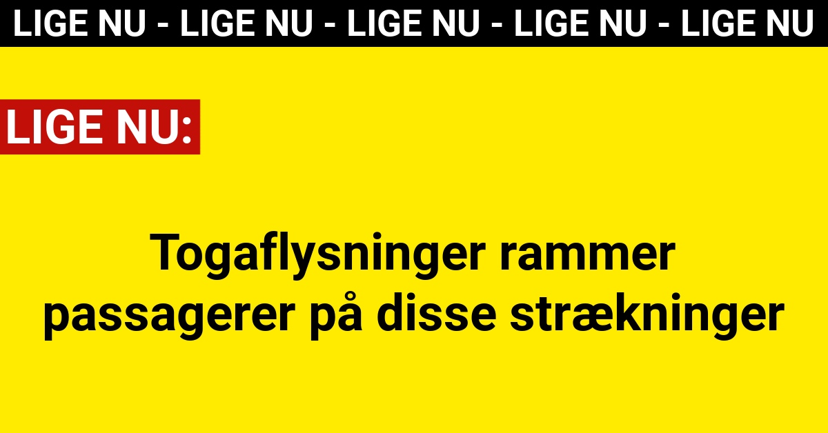 LIGE NU: Togaflysninger rammer passagerer på disse strækninger