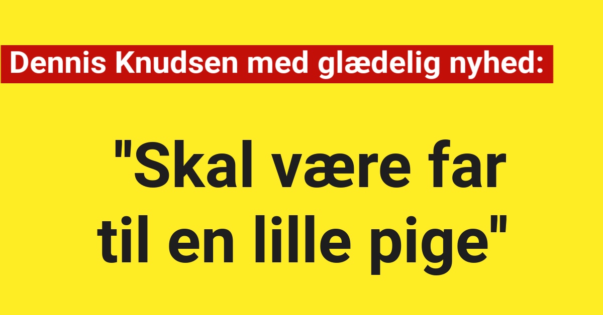 Dennis Knudsen med glædelig nyhed: Skal være far til en lille pige