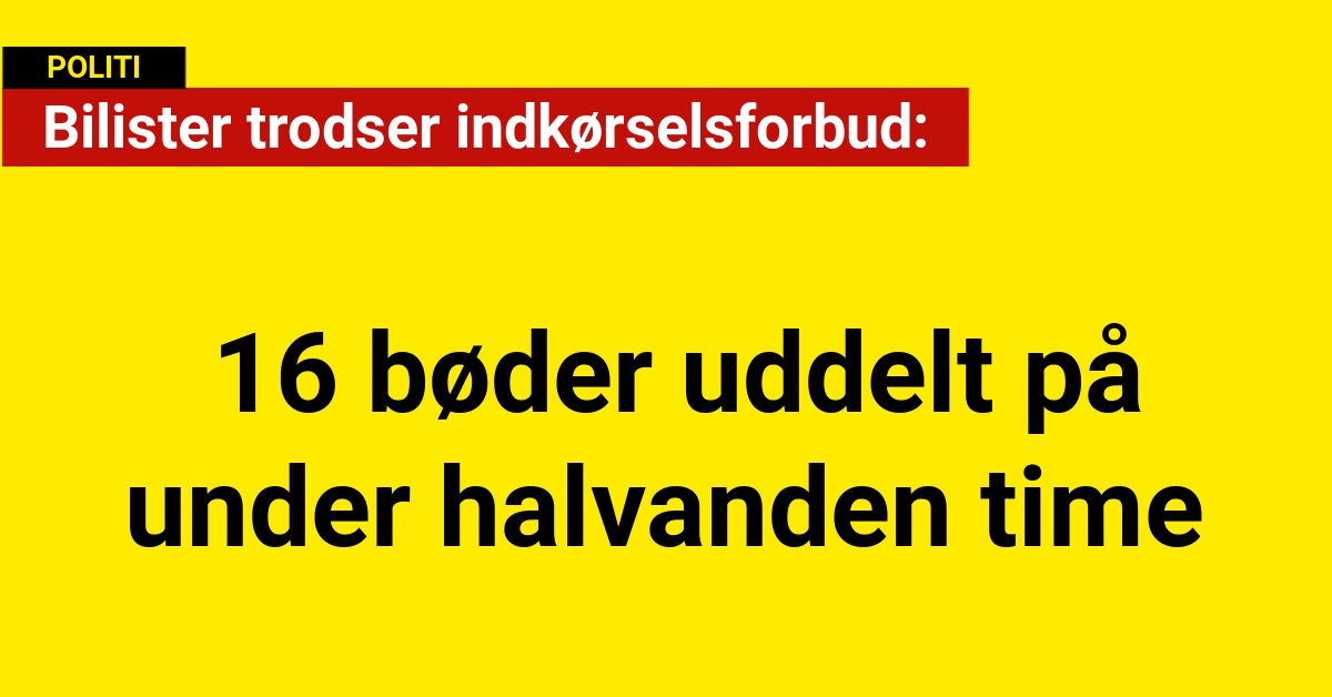 Bilister trodser indkørselsforbud: 16 bøder uddelt på under halvanden time