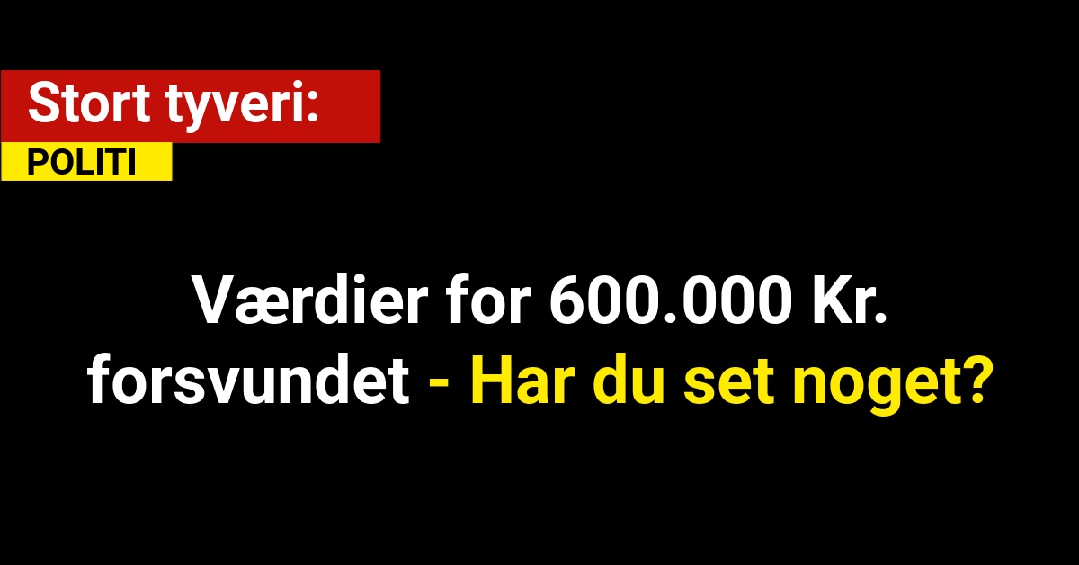 Stort Tyveri: Værdier for 600.000 Kr. forsvundet - Har du set noget?