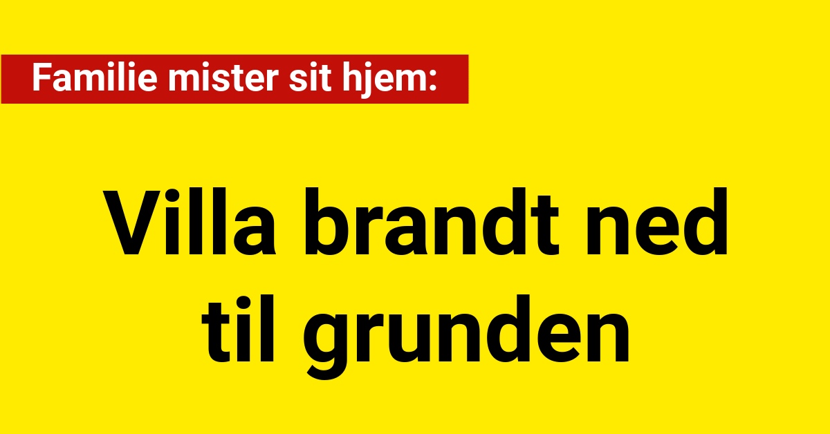 Villa brandt ned til grunden: Familie mister sit hjem