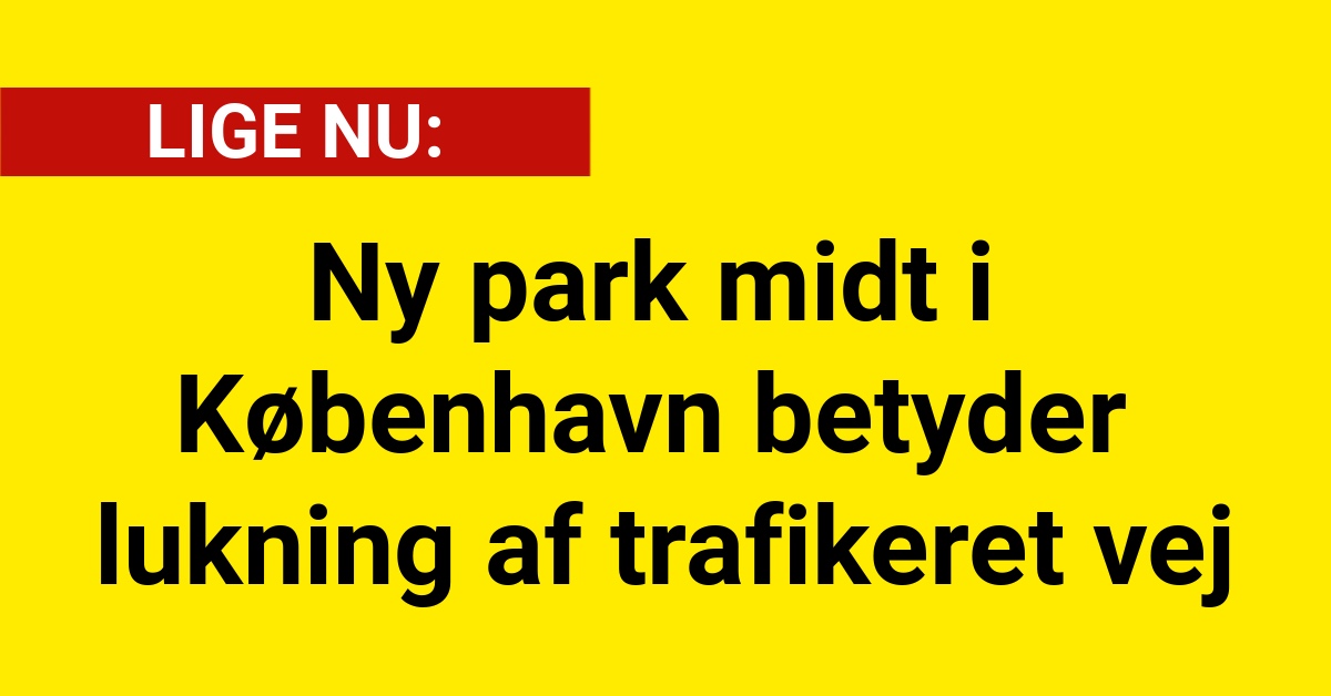 Ny park midt i København betyder lukning af trafikeret vej