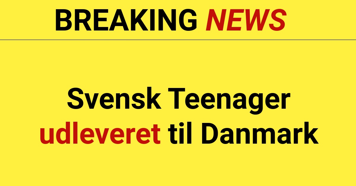 Svensk Teenager udleveret til Danmark