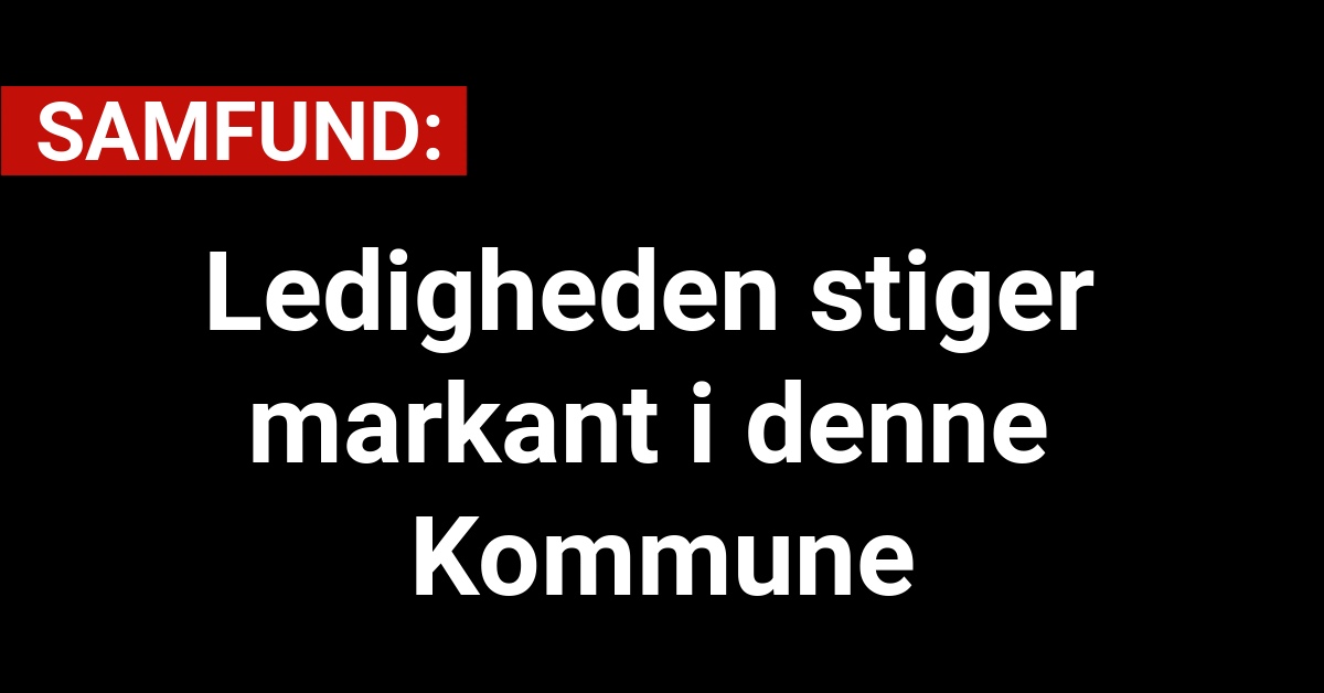 Ledigheden stiger markant i denne Kommune