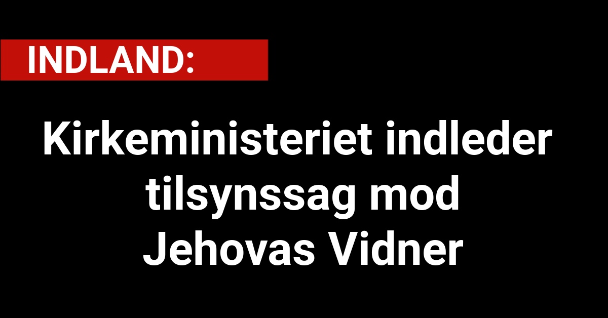 Kirkeministeriet indleder tilsynssag mod Jehovas Vidner