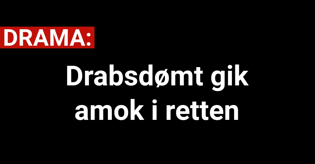 DRAMA: Drabsdømt gik amok i retten