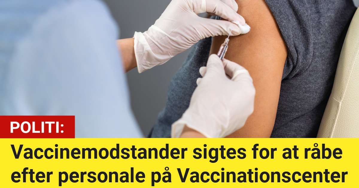 Vaccinemodstander sigtes for at råbe efter personale på Vaccinationscenter