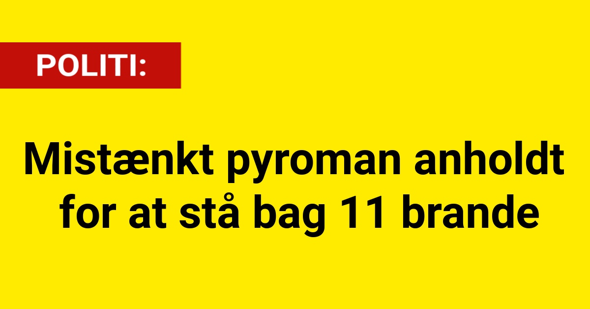 Mistænkt pyroman anholdt for at stå bag 11 brande