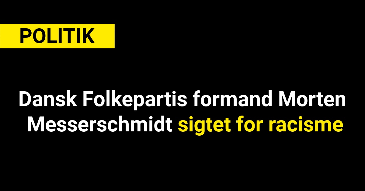 Dansk Folkepartis formand Morten Messerschmidt sigtet for racisme