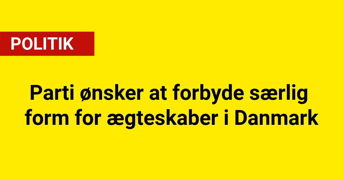 Parti ønsker at forbyde særlig form for ægteskaber i Danmark