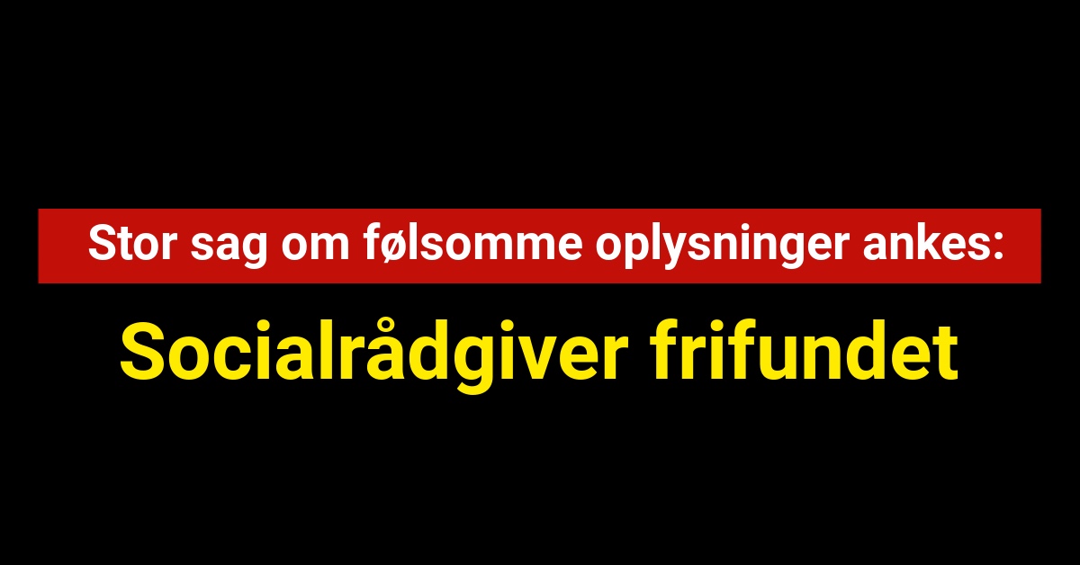 Frifindelse af socialrådgiver i stor sag om følsomme oplysninger ankes