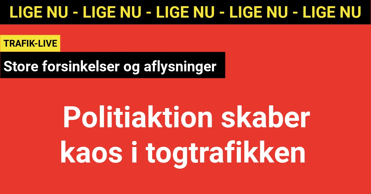 LIGE NU: Politiaktion skaber kaos i togtrafikken - store forsinkelser og aflysninger