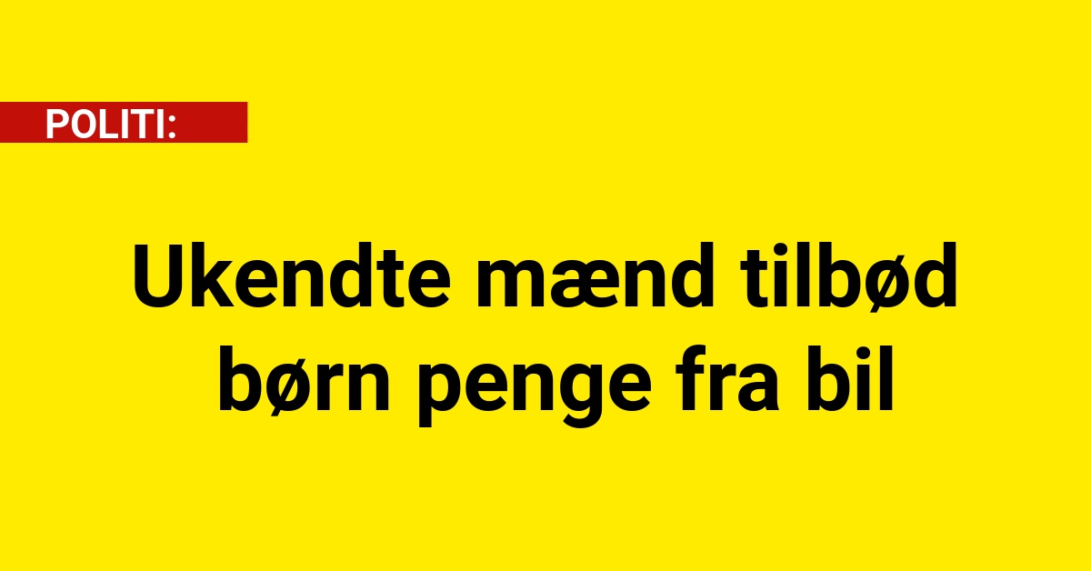 Ukendte mænd tilbød børn penge fra bil