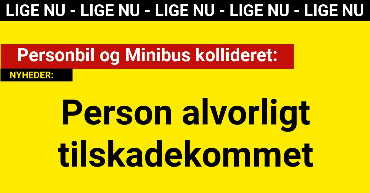 Personbil og Minibus kollideret: Person alvorligt tilskadekommet