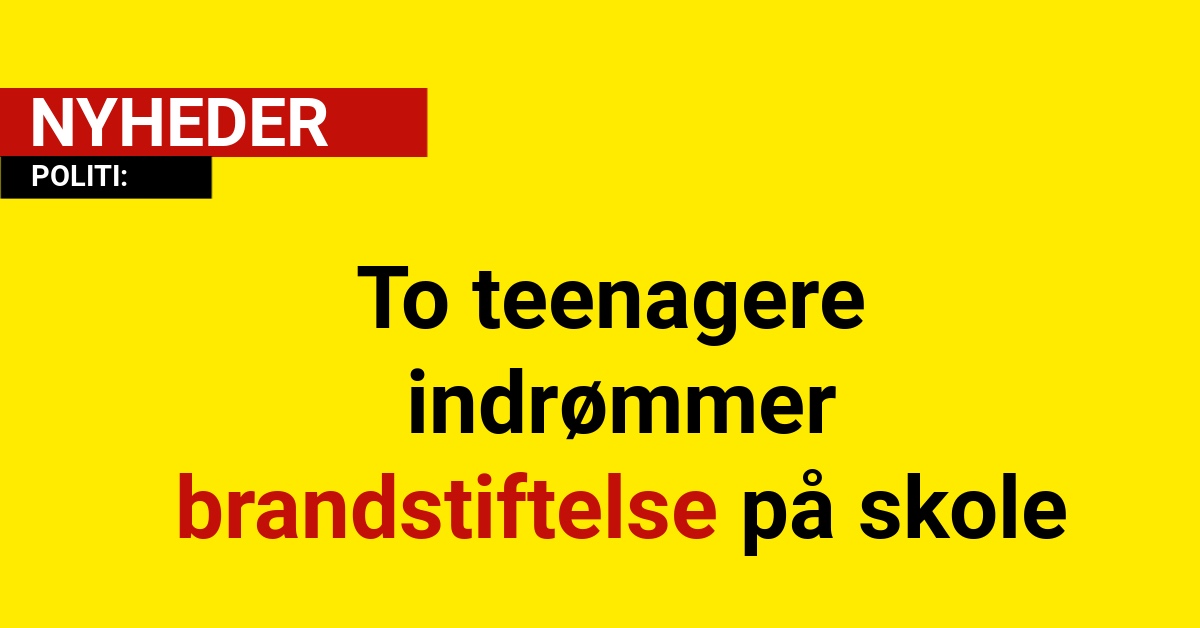 To teenagere indrømmer brandstiftelse på skole