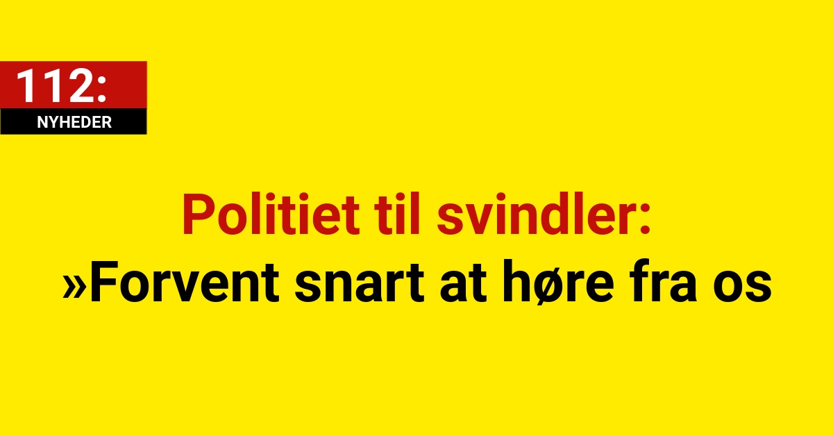 Politiet til svindler: »Forvent snart at høre fra os