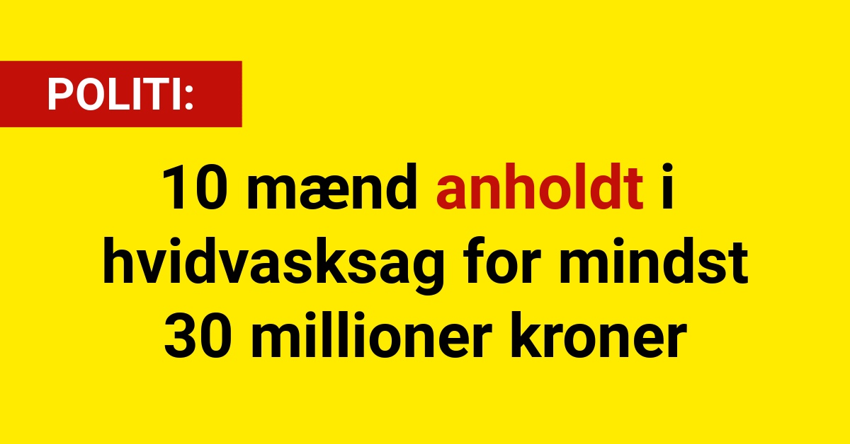 10 mænd anholdt i hvidvasksag for mindst 30 millioner kroner