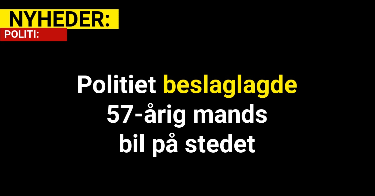 Politiet beslaglagde 57-årig mands bil på stedet