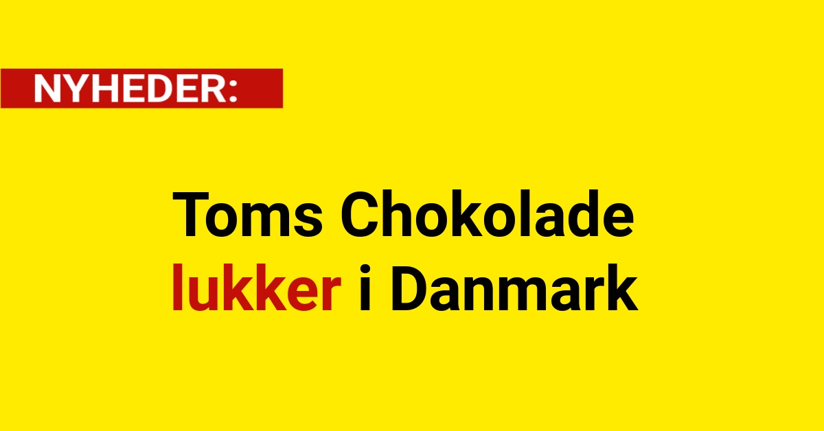 Toms Chokolade lukker i Danmark