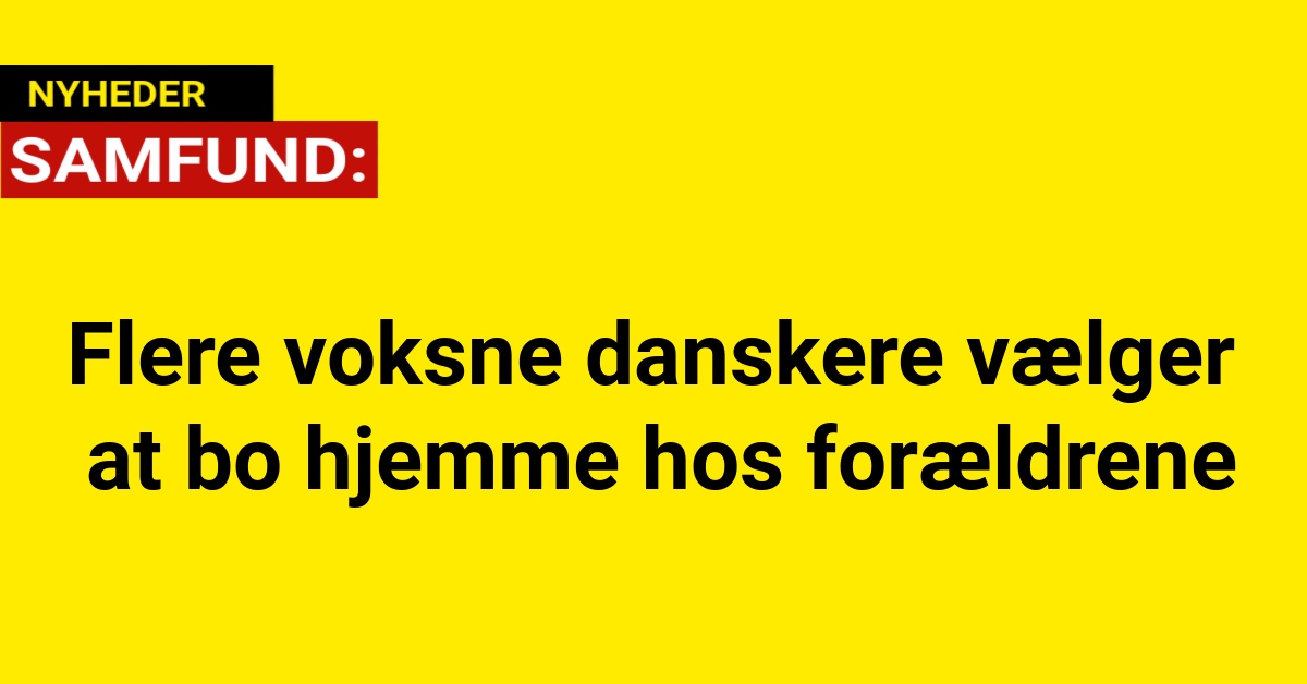 Flere voksne danskere vælger at bo hjemme hos forældrene