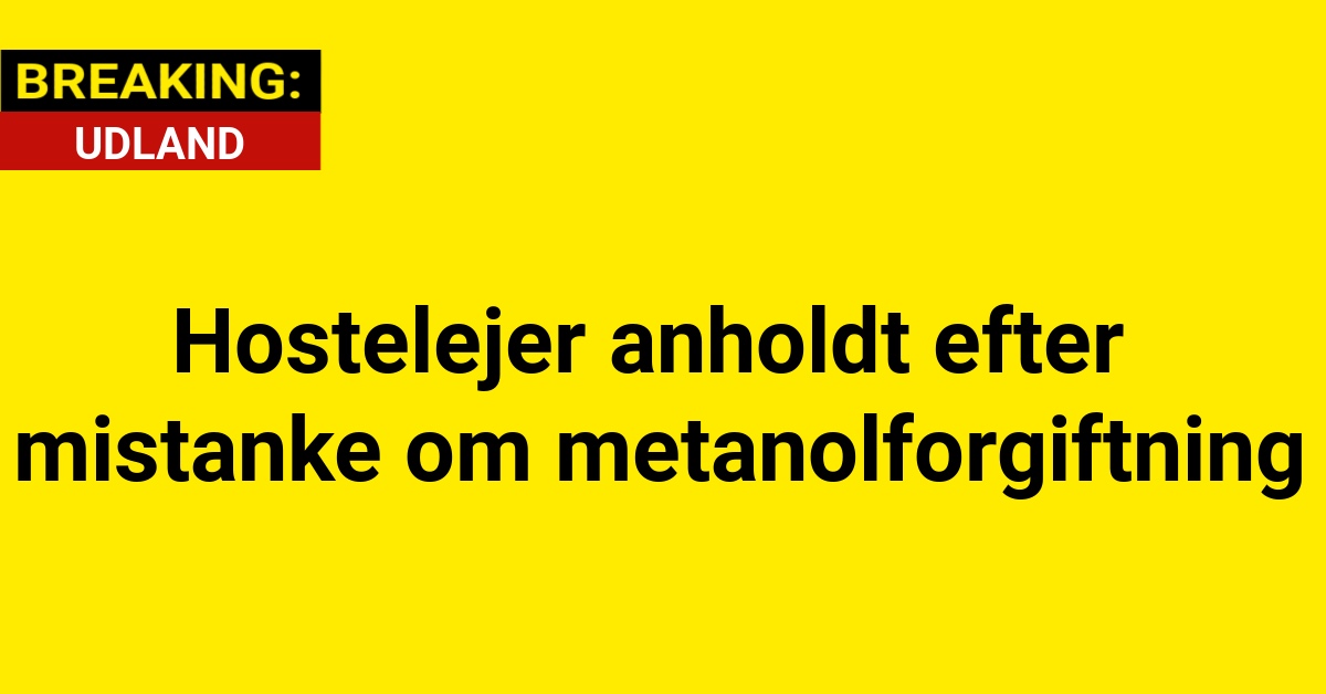 BREAKING: Hostelejer anholdt efter mistanke om metanolforgiftning