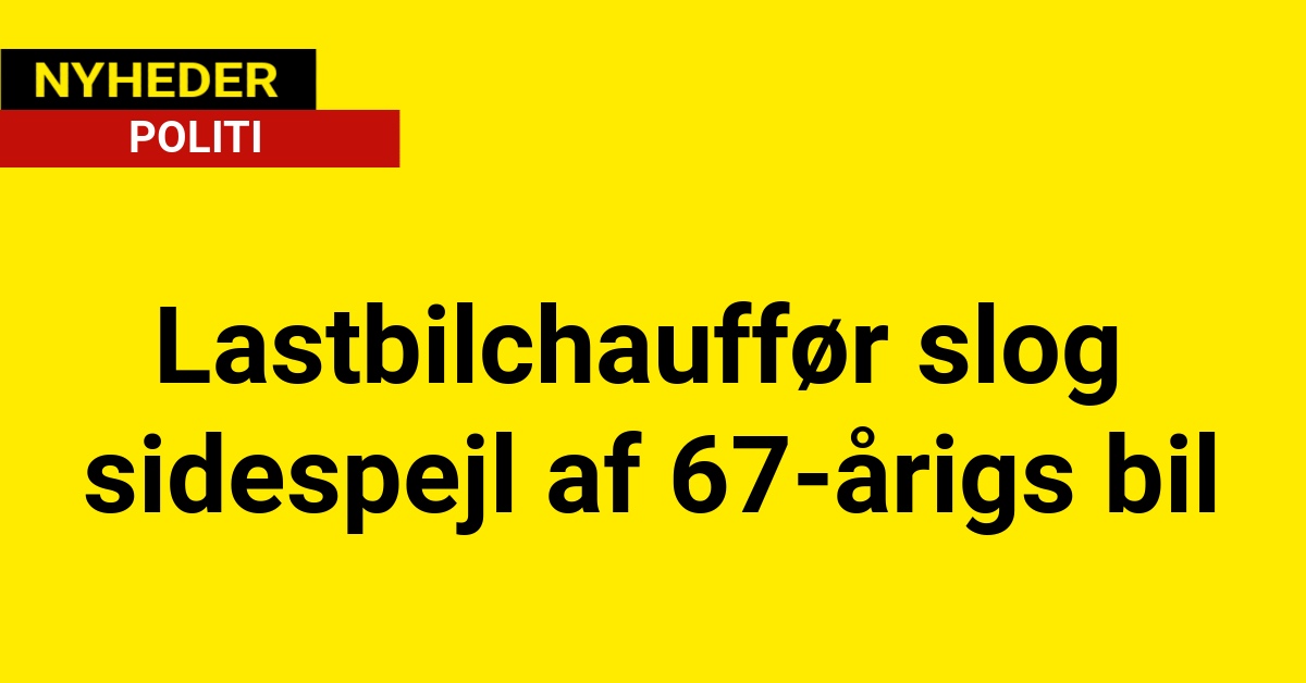 Lastbilchauffør slog sidespejl af 67-årigs bil