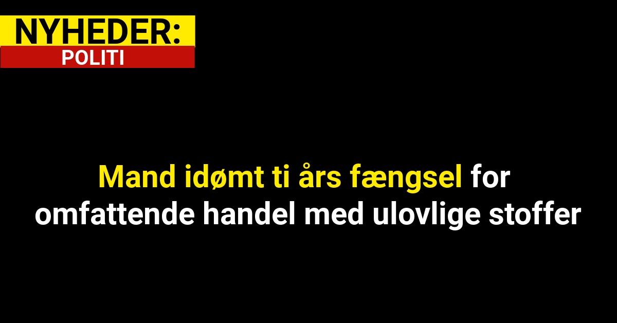 Mand idømt ti års fængsel for omfattende handel med ulovlige stoffer