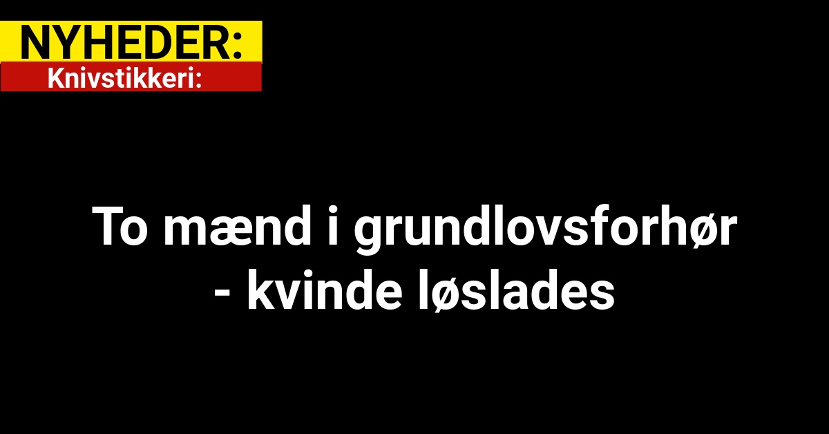 Knivstikkeri: To mænd i grundlovsforhør - kvinde løslades