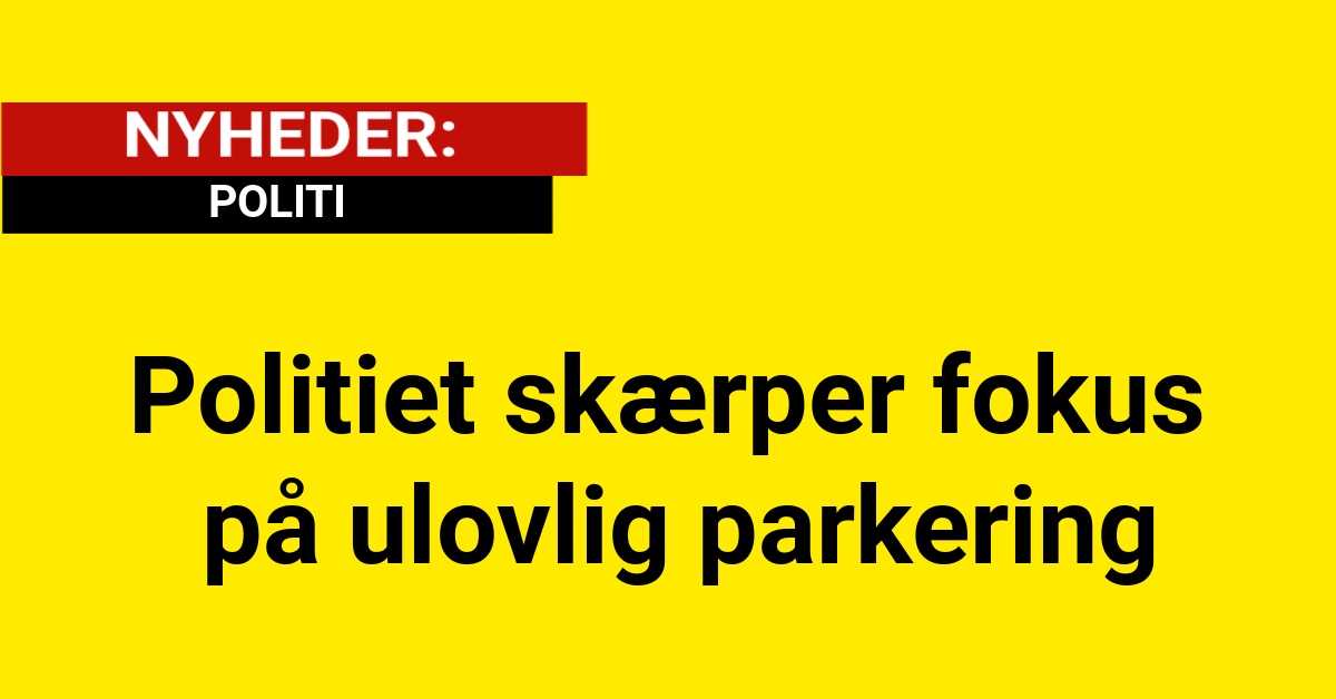 Politiet skærper fokus på ulovlig parkering