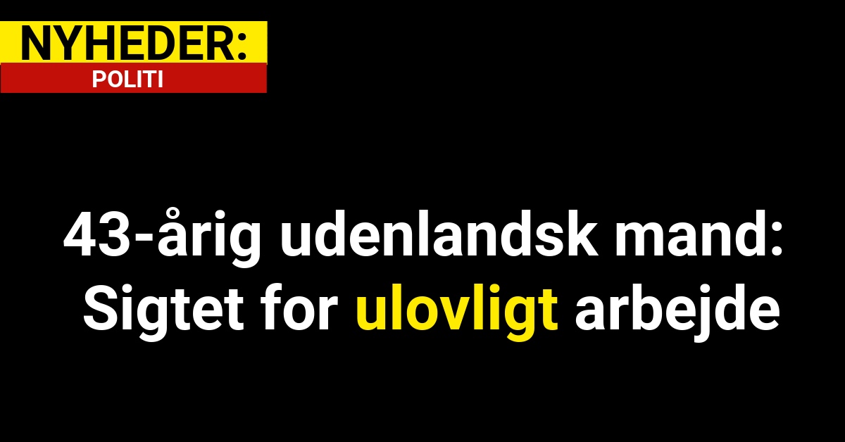 43-årig udenlandsk mand: Sigtet for ulovligt arbejde