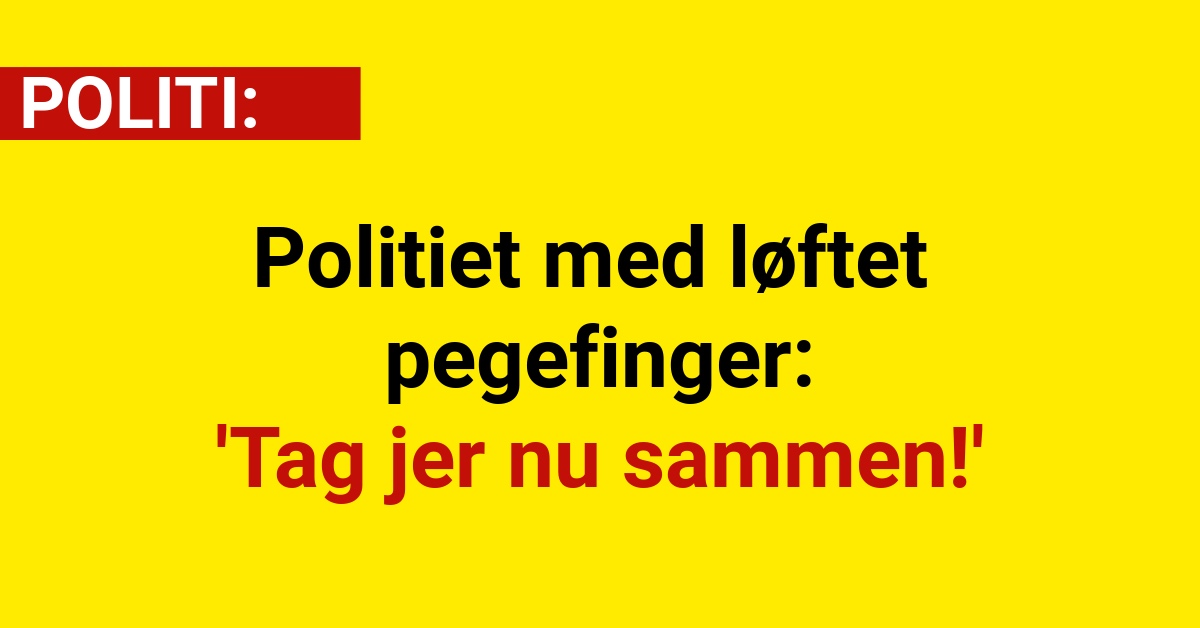 Politiet med løftet pegefinger: 'Tag jer nu sammen!'