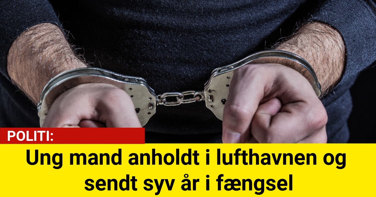 Ung mand anholdt i lufthavnen og sendt syv år i fængsel