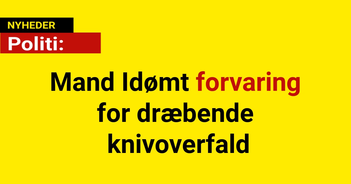 Mand Idømt forvaring for dræbende knivoverfald