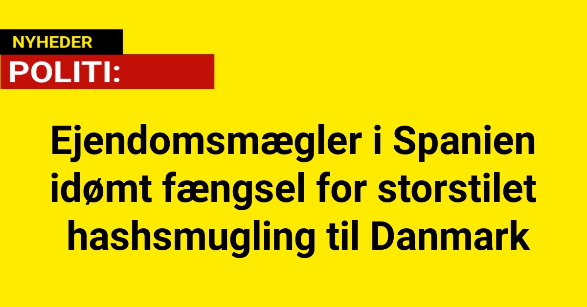 Ejendomsmægler i Spanien idømt fængsel for storstilet hashsmugling til Danmark