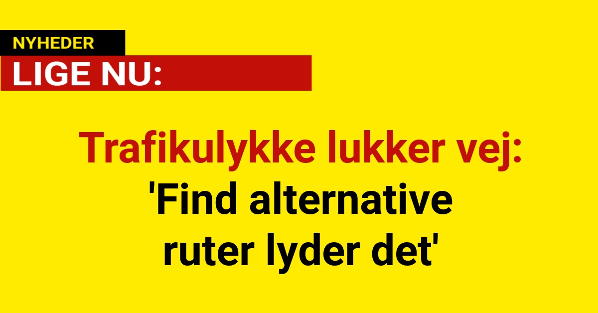 Trafikulykke lukker vej: 'Find alternative ruter lyder det'