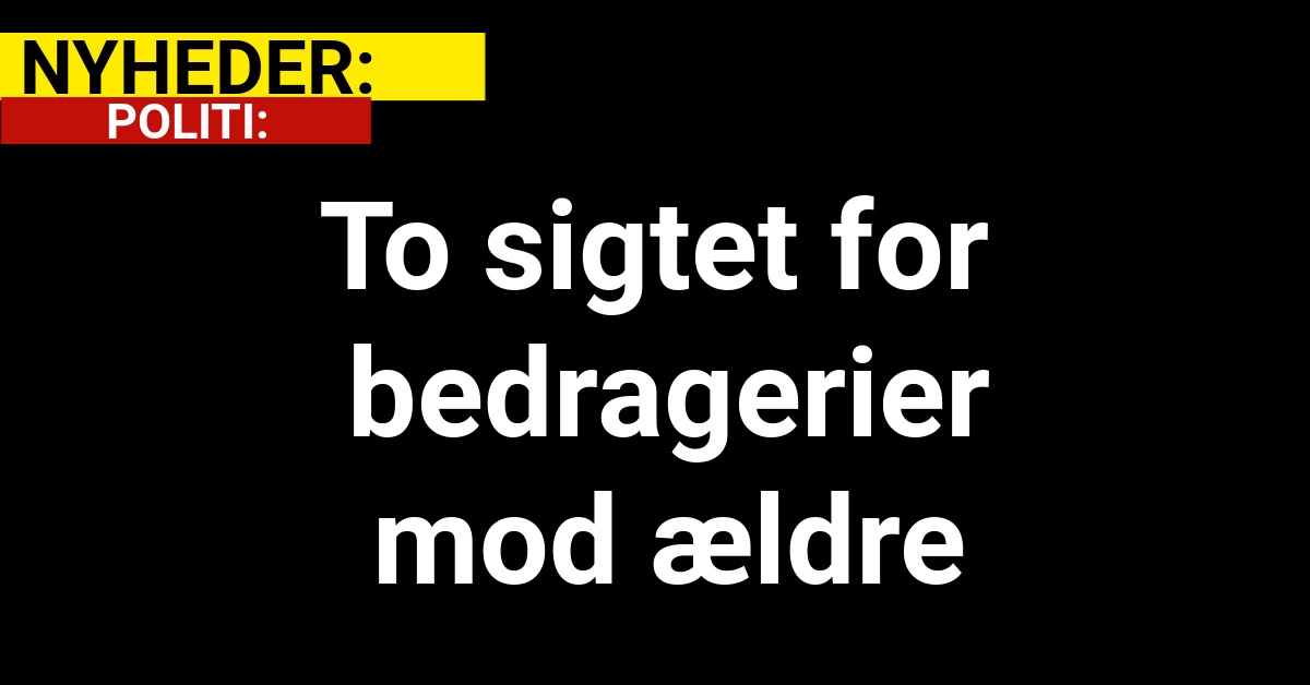 To sigtet for bedragerier mod ældre