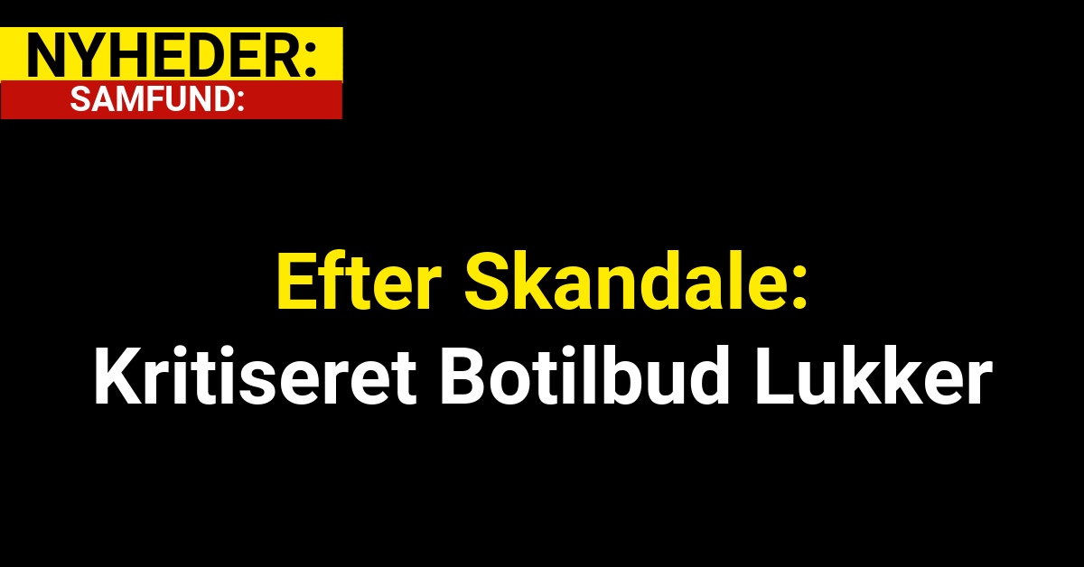 Efter Skandale: Kritiseret Botilbud Lukker