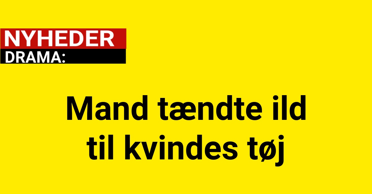 DRAMA: Mand tændte ild til kvindes tøj