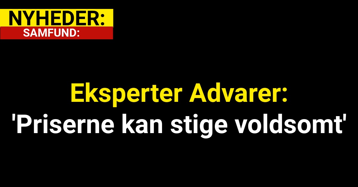 Eksperter Advarer: 'Priserne kan stige voldsomt'