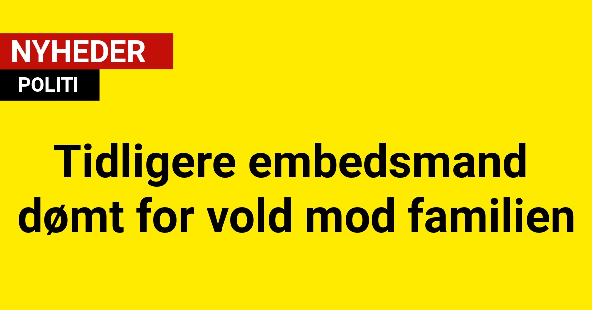 Tidligere embedsmand dømt for vold mod familien