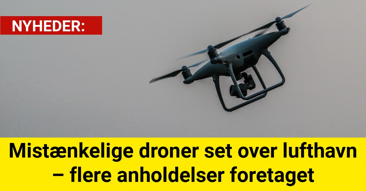 Mistænkelige droner set over lufthavn – flere anholdelser foretaget