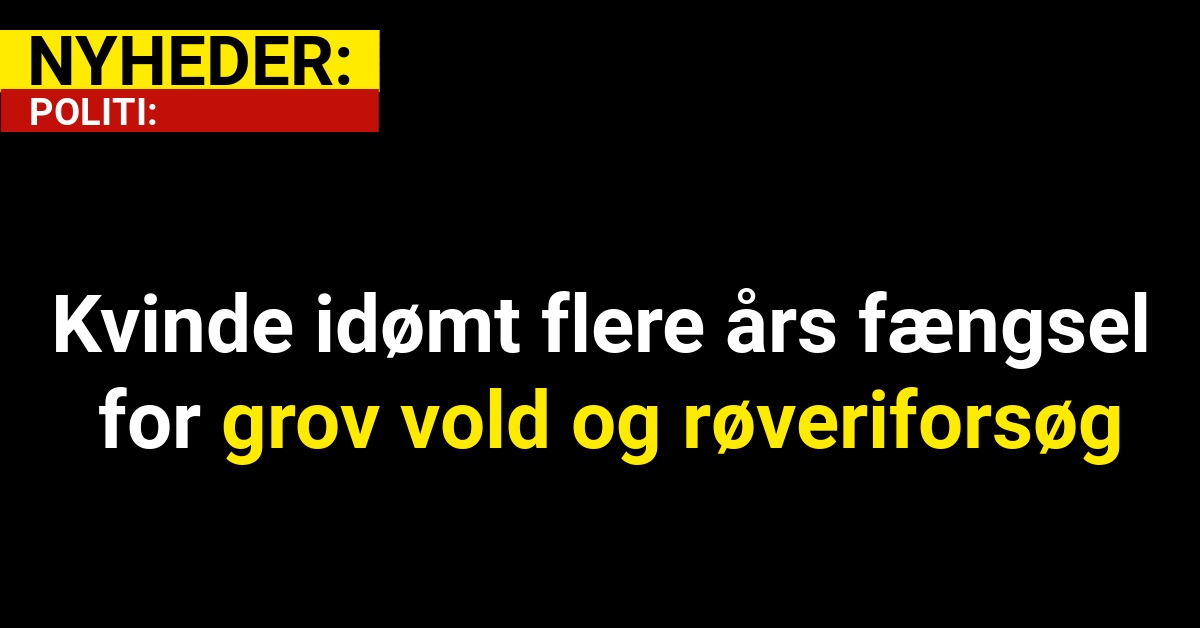 Kvinde idømt flere års fængsel for grov vold og røveriforsøg