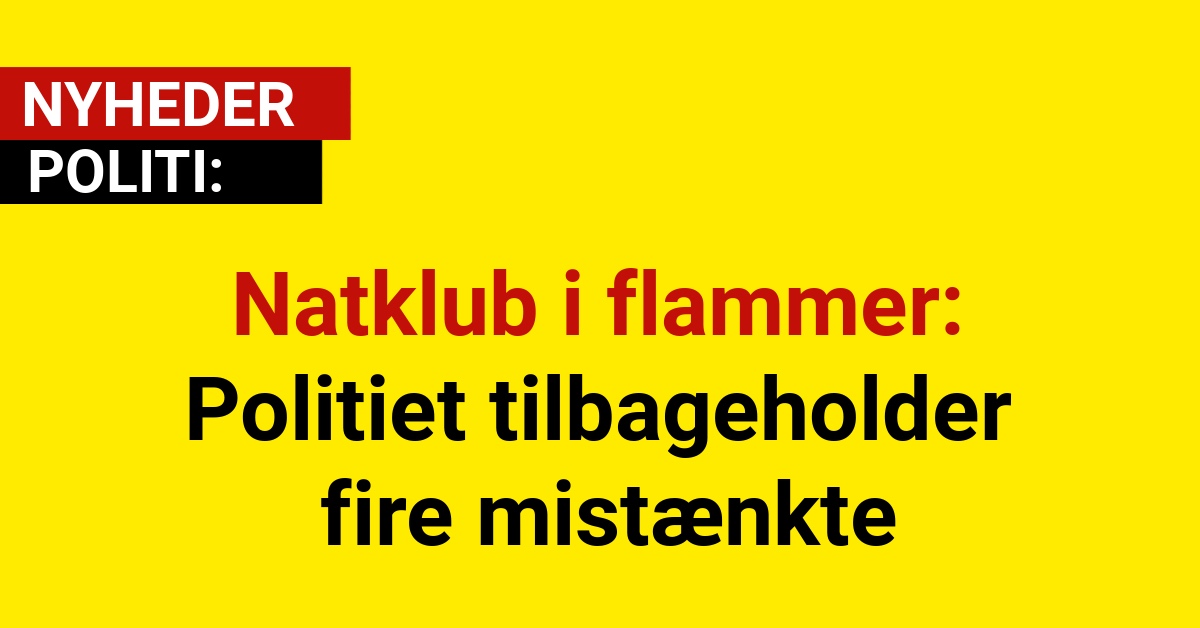 Natklub i flammer: Politiet tilbageholder fire mistænkte