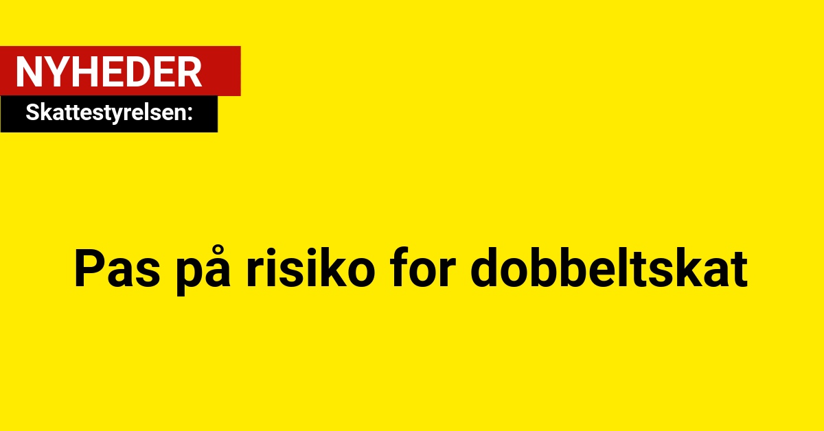 Skattestyrelsen: Pas på risiko for dobbeltskat