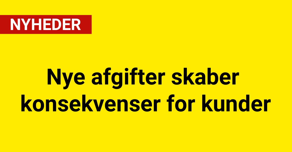 Nye afgifter skaber konsekvenser for kunder