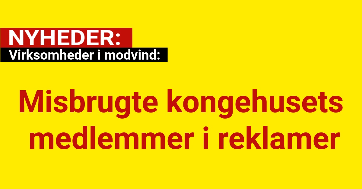 Virksomheder i modvind: Misbrugte kongehusets medlemmer i reklamer