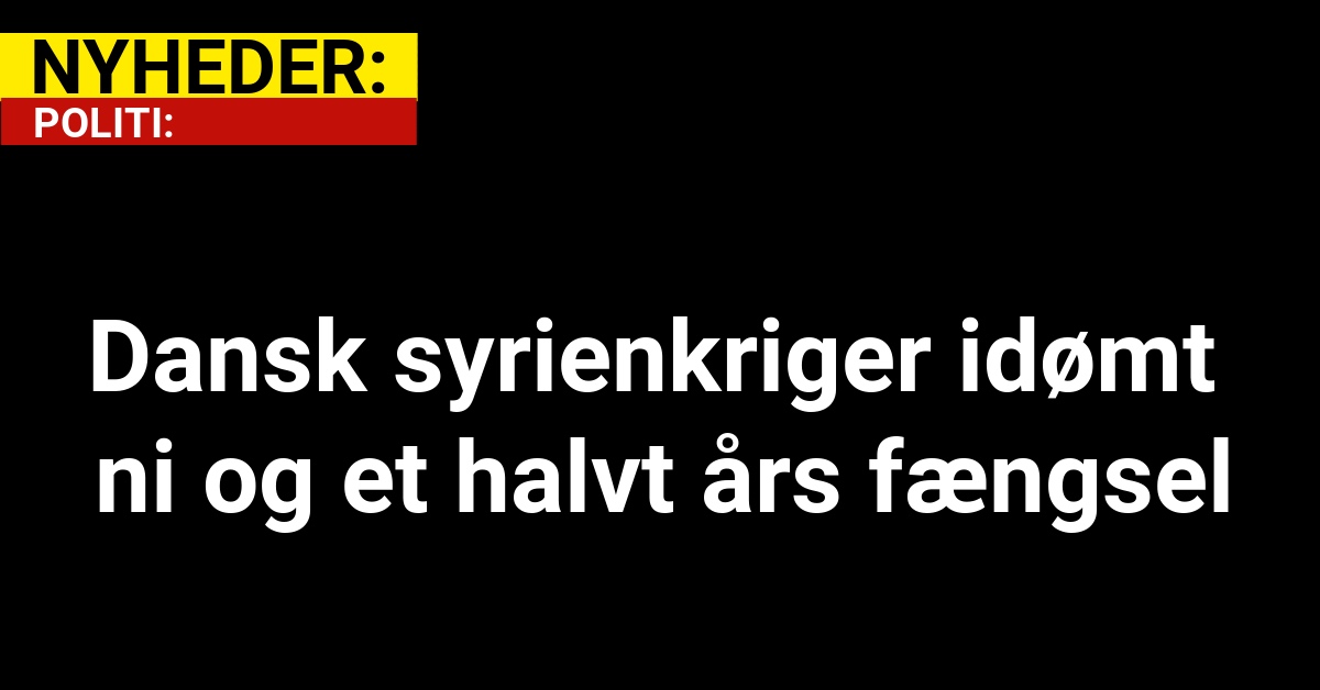 Dansk syrienkriger idømt ni og et halvt års fængsel