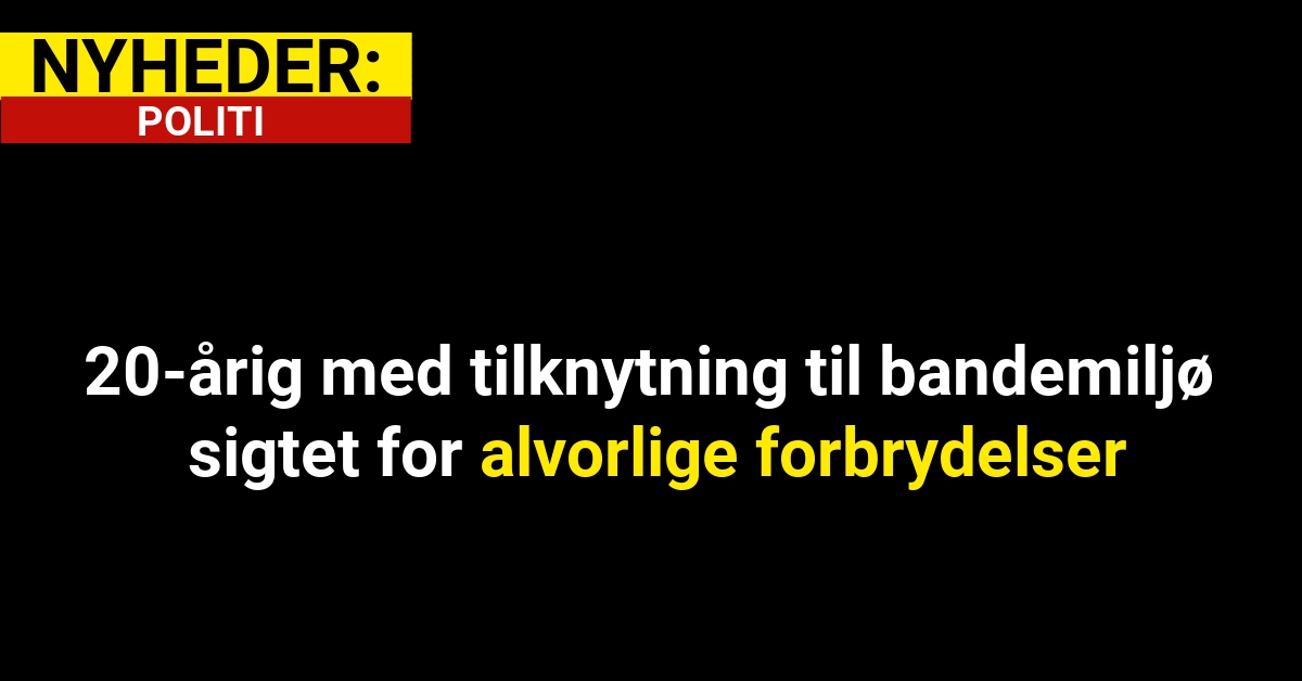 20-årig med tilknytning til bandemiljø sigtet for alvorlige forbrydelser